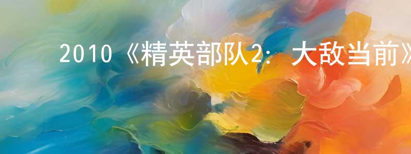 ﻿安思源的网络影视资源,﻿2010《精英部队2：大敌当前》完整版电影/在线观看/百度云-美剧天堂